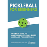 Pickleball for Beginners: Ultimate Guide to Mastering Pickleball Rules and Basic Fundamentals (Pickleball Scoresheets Included)