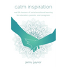 Calm Inspiration: Real Life Lessons of Social Emotional Learning for Educators, Parents, and Caregivers