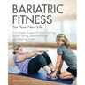 Bariatric Fitness for Your New Life: A Post Surgery Program of Mental Coaching, Strength Training, Stretching Routines and Fat-Burning Cardio