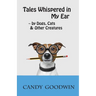 Tales Whispered in My Ear: By Dogs, Cats, and Other Creatures