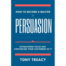 How to Become a Master of Persuasion: Establishing Value and Convincing Your Customers of It