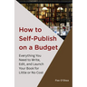 How to Self-Publish on a Budget: Everything You Need to Write, Edit,  And Launch Your Book for  Little or No Cost