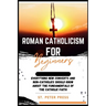 Roman Catholicism for Beginners: Everything New Converts and Non-Catholics Should Know about the Fundamentals of the Catholic Faith