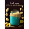 Scrub-ulous: 100 Easy-to-Make Scrub Recipes