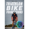 Triathlon Bike Foundations: A System for Every Triathlete to Finish the Bike Feeling Strong and Ready to Nail the Run with Just Two Workouts a Wee