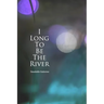 I long to be the river