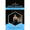 Muscle Building: Elevating Your Fitness and Transforming Your Body (Essential Guide to Building the Body Muscles for Great Performance)