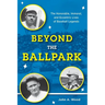 Beyond the Ballpark: The Honorable, Immoral, and Eccentric Lives of Baseball Legends