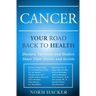 Cancer: Your Road Back To Health: Doctors, Survivors And Healers Share Their Stories And Secrets
