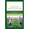 The Art of Lavender Farming: A Practical Guide to Growing and Selling Lavender for Profit