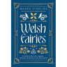 Welsh Fairies: A Guide to the Lore, Legends, Denizens & Deities of the Otherworld