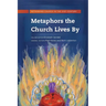Metaphors the Church Lives By: Rethinking Church for the 21st Century