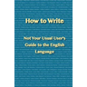 How to Write: Not Your Usual User's Guide to the English Language
