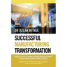 Successful Manufacturing Transformation: Rapidly Get Out of Manufacturing Crisis and Achieve Global Manufacturing Competitiveness