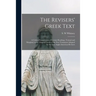 The Revisers' Greek Text: a Critical Examination of Certain Readings, Textual and Marginal, in the Original Greek of the New Testament Adopted b