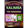 Playing Kalimba for Beginners: Complete Procedural Melody Guide To Understand, Learn And Master How To Play Kalimba Like A Pro Even With No Former Ex