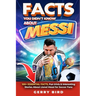 Facts You Didn't Know about Messi: 100+ Essential Facts, Fun trivia & Interesting Stories About Lionel Messi for Soccer Fans