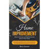 Home Improvement: How to Improve and Maintain Every Area of Your Home (Everything You Need to Know About Construction Contracts Estimati