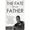 The Fate Of My Father: The Triumphant True Story Of A Father Who Challenged Power At Home And Overseas