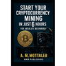 Start Your Cryptocurrency Mining in Just 6 Hours or Less: For Absolute Beginners