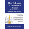 How To Become A Phenomenal Leader That is Admired, Respected and Followed