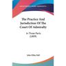 The Practice And Jurisdiction Of The Court Of Admiralty: In Three Parts (1809)