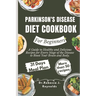 Parkinson's Disease Diet Cookbook For Beginners: A Guide to Healthy and Delicious Recipes for Every Stage of the Disease to Boost Your Brain and Body.