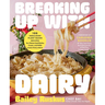 Breaking Up with Dairy: 100 Indulgent Plant-Based Recipes for Cheese (and Butter, Cream, and Milk) Lovers Everywhere