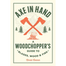 Axe in Hand: A Woodchopper's Guide to Blades, Wood, and Fire