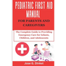 Pediatric First Aid Manual for Parents and Caregivers: The Complete Guide to Providing Emergency Care for Infants, Children, and Adolescents