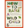 How to Raise a Wild Child: The Art and Science of Falling in Love with Nature