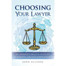 Choosing Your Lawyer: An Insider's Practical Guide to Making a Really Good Choice