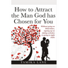 How to Attract the Man GOD Has Chosen for You: Without going on blind dates, signing up on dating websites or going to night clubs