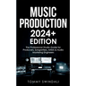 Music Production 2024+ Edition: The Professional Studio Guide for Producers, Songwriters, Artists & Audio Mastering Engineers