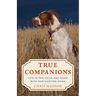 True Companions: Life in the Field and Home with Our Hunting Dogs