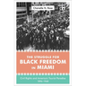 The Struggle for Black Freedom in Miami: Civil Rights and America's Tourist Paradise, 1896-1968