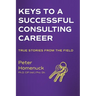 Keys to a Successful Consulting Career: True Stories from the Field