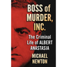 Boss of Murder, Inc.: The Criminal Life of Albert Anastasia