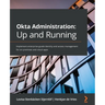 Okta Administration: Up and Running: Implement enterprise-grade identity and access management for on-premises and cloud apps