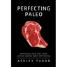 Perfecting Paleo: Personalizing Your Diet Rules: Ancient Wisdom Meets Self-Testing