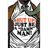 Shut Up!: Just Be a "Damn" Man!