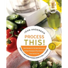 Process This: New Recipes for the New Generation of Food Processors + Dozens of Time-Saving Tips