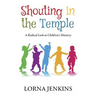 Shouting in the Temple: A Radical Look at Children's Ministry