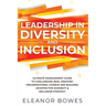 Leadership in Diversity and Inclusion: Ultimate Management Guide to Challenging Bias, Creating Organizational Change, and Building an Effective Divers