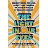 The Light in Our Eyes: Rediscovering the Love, Beauty, and Freedom of Jesus in an Age of Disillusionment