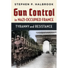 Gun Control in Nazi-Occupied France: Tyranny and Resistance