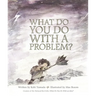 What Do You Do with a Problem?