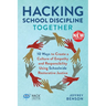 Hacking School Discipline Together: 10 Ways to Create a Culture of Empathy and Responsibility Using Schoolwide Restorative Justice