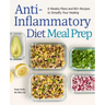 Anti-Inflammatory Diet Meal Prep: 6 Weekly Plans and 80+ Recipes to Simplify Your Healing