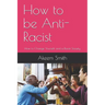 How to be Anti-Racist: How to Change Yourself and a Racist Society